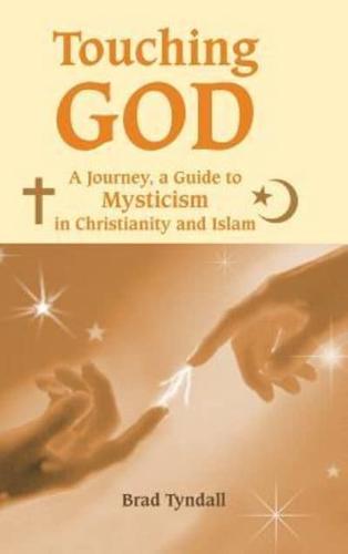 Touching God: A Journey, a Guide to Mysticism in Christianity and Islam