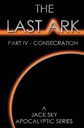 The Last Ark: Part IV - Consecration: A story of the survival of Christ's Church during His coming Tribulation