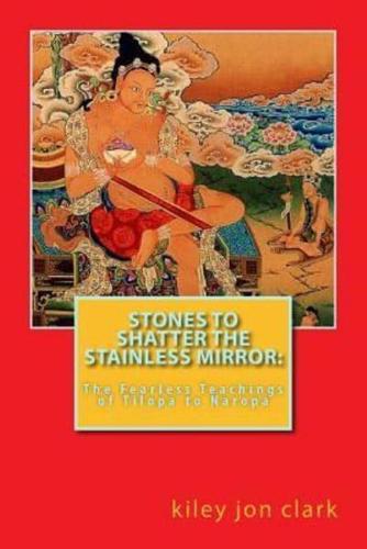 Stones to Shatter the Stainless Mirror:: The Fearless Teachings of Tilopa to Naropa