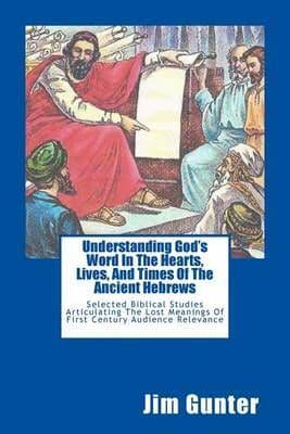 Understanding God's Word In The Hearts, Lives, And Times Of The Ancient Hebrews
