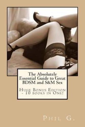 The Absolutely Essential Guide to Great BDSM and S&M Sex - Huge Bonus Edition - 10 Books in One!