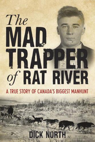 Mad Trapper of Rat River: A True Story Of Canada's Biggest Manhunt