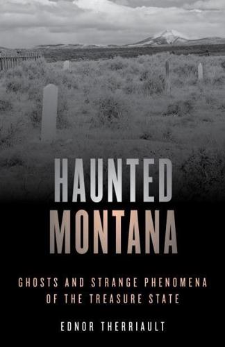 Haunted Montana: Ghosts and Strange Phenomena of the Treasure State