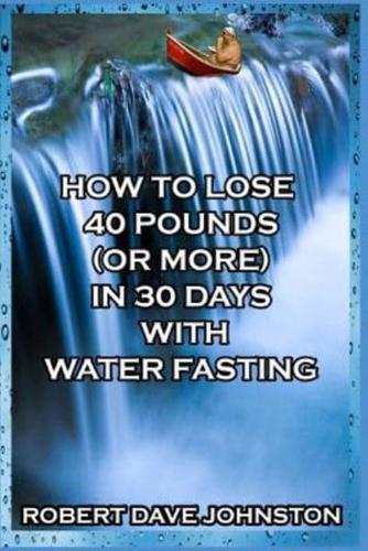 How to Lose 40 Pounds (Or More) in 30 Days With Water Fasting