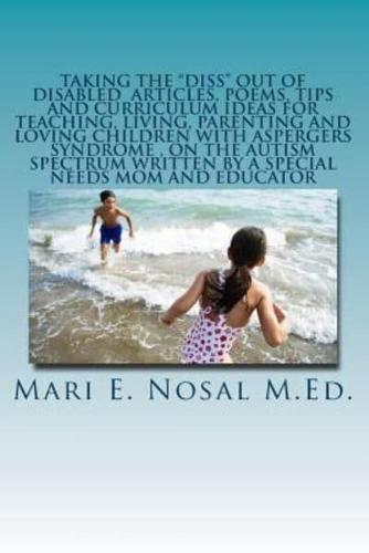 Taking The Diss Out Of Disabled Articles, Poems, Tips And Curriculum Ideas For Teaching, Living, Parenting And Loving Children With Aspergers Syndrome And On The Autism Spectrum Written By A Special Needs Mom And Educator