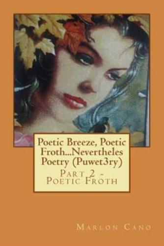 Poetic Breeze, Poetic Froth...Nevertheles Poetry (Puwet3ry) Part 2
