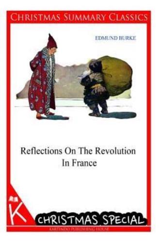 Reflections On The Revolution In France [Christmas Summary Classics]