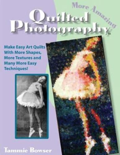 More Amazing Quilted Photography: Easy Art Quilts With More Shapes, More Textures and Many More Easy Techniques!