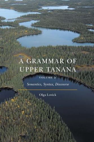 A Grammar of Upper Tanana. Volume 2 Semantics, Syntax, Discourse