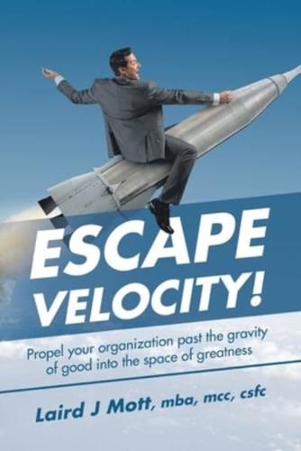 Escape Velocity!: Propel Your Organization Past the Gravity  of Good into the Space of Greatness