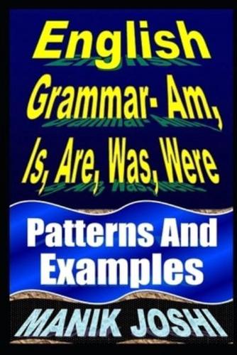 English Grammar- Am, Is, Are, Was, Were: Patterns and Examples