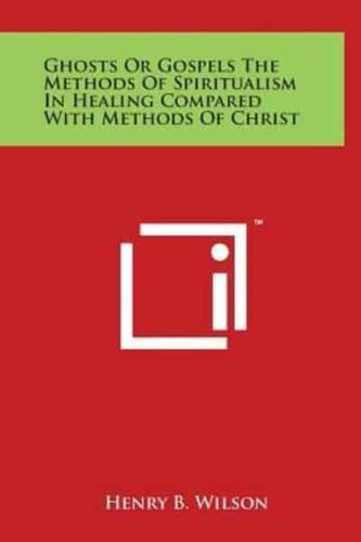 Ghosts or Gospels the Methods of Spiritualism in Healing Compared With Methods of Christ