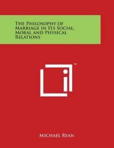 The Philosophy of Marriage in Its Social, Moral and Physical Relations