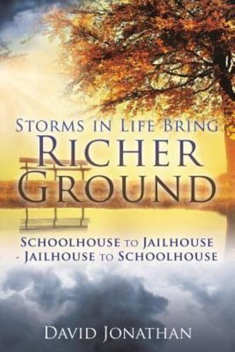 Storms in Life Bring Richer Ground: Schoolhouse to Jailhouse-Jailhouse to Schoolhouse
