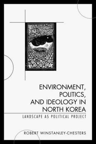 Environment, Politics, and Ideology in North Korea: Landscape as Political Project