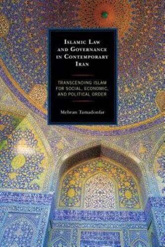 Islamic Law and Governance in Contemporary Iran: Transcending Islam for Social, Economic, and Political Order