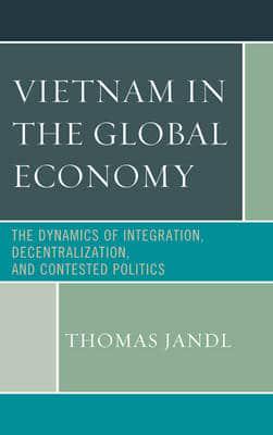 Vietnam in the Global Economy: The Dynamics of Integration, Decentralization, and Contested Politics