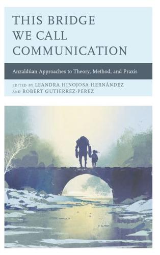 This Bridge We Call Communication: Anzaldúan Approaches to Theory, Method, and Praxis