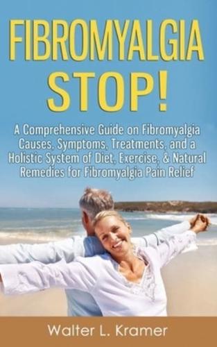 Fibromyalgia STOP! - A Comprehensive Guide on Fibromyalgia Causes, Symptoms, Treatments, and a Holistic System of Diet, Exercise, & Natural Remedies for Fibromyalgia Pain Relief