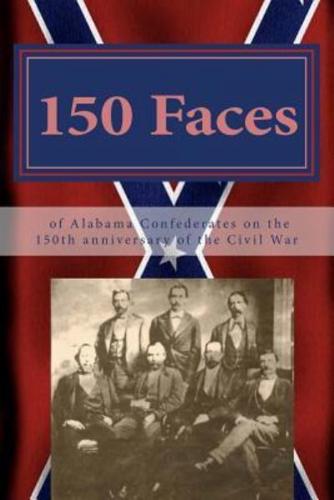 150 Faces of Alabama Confederates on the 150th Anniversary of the Civil War