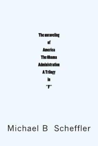 The Unraveling of America the Obama Administration "A Trilogy in F"