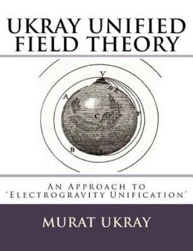 "UKRAY" Unified Field Theory: An Approach to Electrogravity Unification