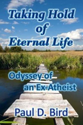 Taking Hold of Eternal Life: Odyssey of an Ex-Atheist