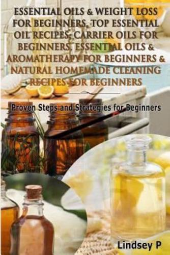Essential Oils & Weight Loss for Beginners, Top Essential Oil Recipes, Carrier Oils for Beginners, Essential Oils & Aromatherapy for Beginners & Natural Homemade Cleaning Recipes for Beginners