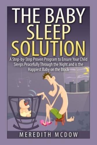 The Baby Sleep Solution: Practical and Proven Methods for Getting Your Child To Nap and Sleep Through The Night
