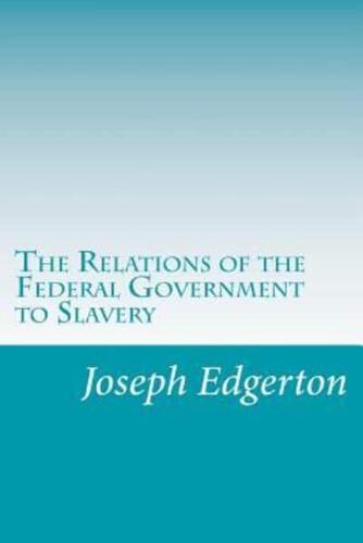 The Relations of the Federal Government to Slavery