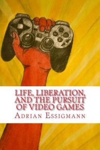 Life, Liberation, and the Pursuit of Video Games