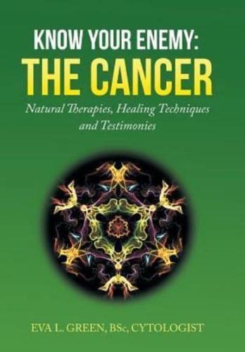 KNOW YOUR ENEMY: THE CANCER: Natural Therapies, Healing Techniques and Testimonies