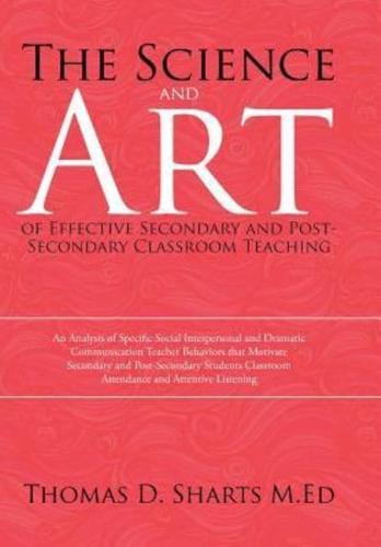 The Science and Art of Effective Secondary and Post-Secondary Classroom Teaching: An Analysis of Specific Social Interpersonal and Dramatic Communication Teacher Behaviors that Motivate Secondary and Post-Secondary Students Classroom Attendance and Attent