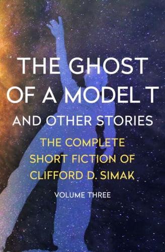 The Ghost of a Model T Volume Three the Complete Short Fiction of Clifford D. Simak