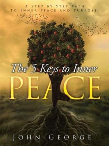 The 5 Keys To Inner Peace: A step by step path to inner peace and purpose