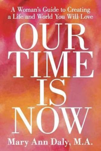 OUR TIME IS NOW: A Woman's Guide to Creating a Life and World You Will Love
