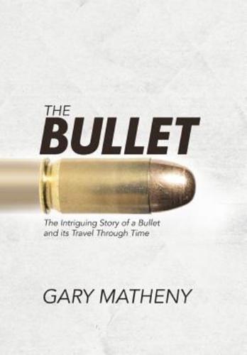 The Bullet: The Intriguing Story of a Bullet and its Travel Through Time