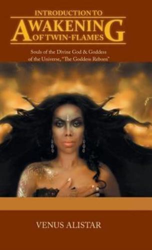 Introduction to Awakening of Twin-Flames: Souls of the Divine God & Goddess of the Universe, "The Goddess Reborn"