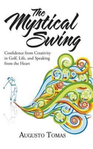 The Mystical Swing: Confidence from Creativity in Golf, Life, and Speaking from the Heart