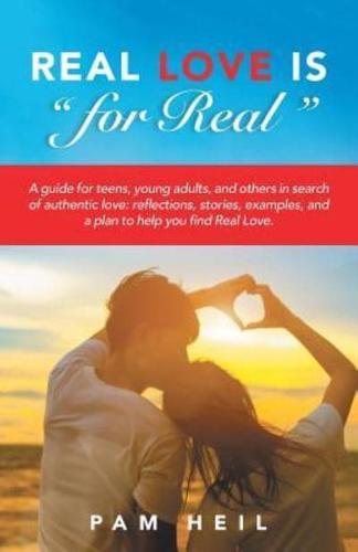 Real Love Is "for Real": A guide for teens, young adults, and others in search of authentic love: reflections, stories, examples, and a plan to help you find Real Love.