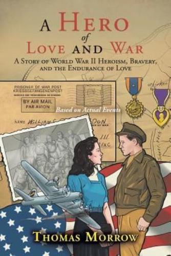 A Hero of Love and War: A Story of World War II Heroism, Bravery, and the Endurance of Love