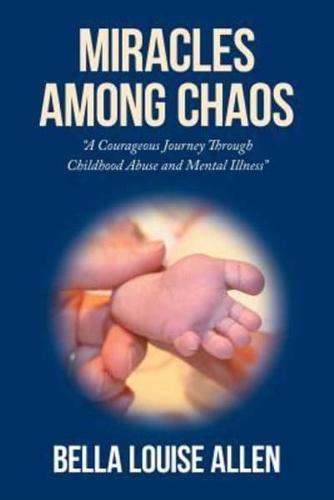 Miracles Among Chaos: A Courageous Journey Through Childhood Abuse and Mental Illness