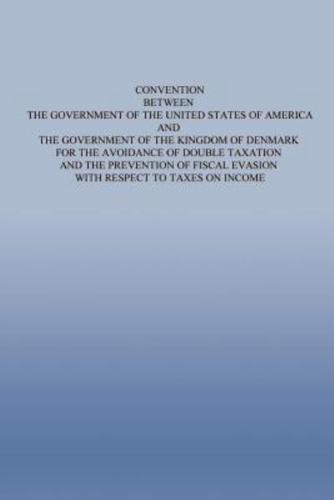 Convention Between the Government of the Untied States of America and the Government of the Kingdom of Denmark for the Avoidance of Double Taxation and the Prevention of Fiscal Evasion With Respect to Taxes on Income