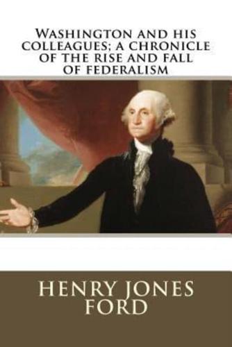 Washington and His Colleagues; A Chronicle of the Rise and Fall of Federalism