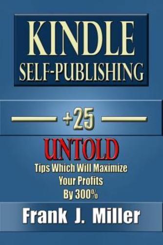 Kindle Self-Publishing - 25+ Untold Tips Which Will Maximize Your Profits By 300%