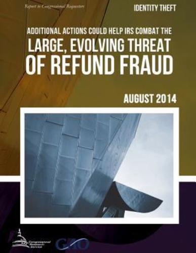 IDENTITY THEFT Additional Actions Could Help IRS Combat the Large, Evolving Threat of Refund Fraud