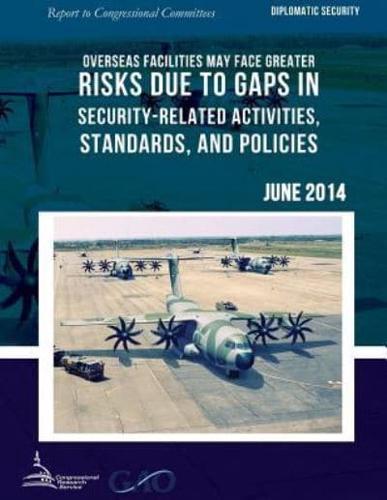 DIPLOMATIC SECURITY Overseas Facilities May Face Greater Risks Due to Gaps in Security-Related Activities, Standards, and Policies