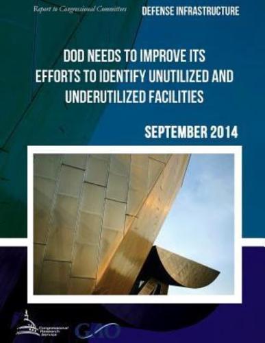 DEFENSE INFRASTRUCTURE DOD Needs to Improve Its Efforts to Identify Unutilized and Underutilized Facilities
