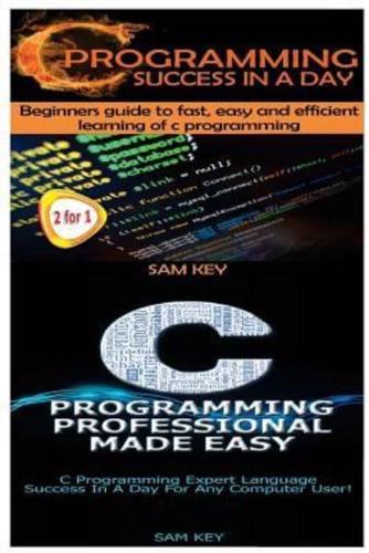 C Programming Success in a Day & C Programming Professional Made Easy