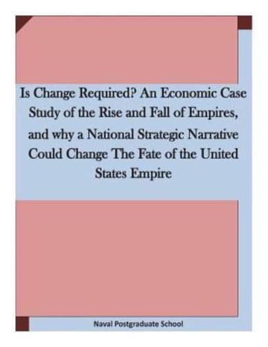 Is Change Required? An Economic Case Study of the Rise and Fall of Empires, and Why a National Strategic Narrative Could Change The Fate of the United States Empire